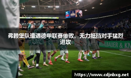 弗赖堡队遭遇德甲联赛惨败，无力抵挡对手猛烈进攻