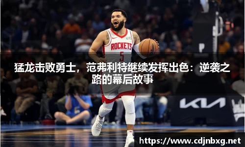 猛龙击败勇士，范弗利特继续发挥出色：逆袭之路的幕后故事