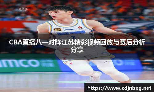 CBA直播八一对阵江苏精彩视频回放与赛后分析分享
