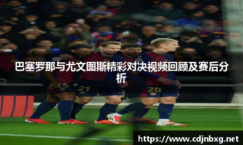 巴塞罗那与尤文图斯精彩对决视频回顾及赛后分析