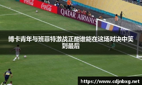 博卡青年与班菲特激战正酣谁能在这场对决中笑到最后