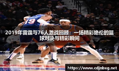 2019年雷霆与76人激战回顾：一场精彩绝伦的篮球对决与精彩瞬间