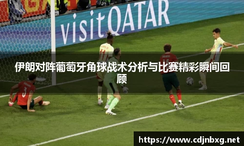伊朗对阵葡萄牙角球战术分析与比赛精彩瞬间回顾