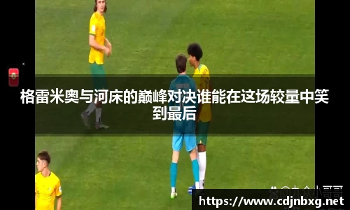 格雷米奥与河床的巅峰对决谁能在这场较量中笑到最后