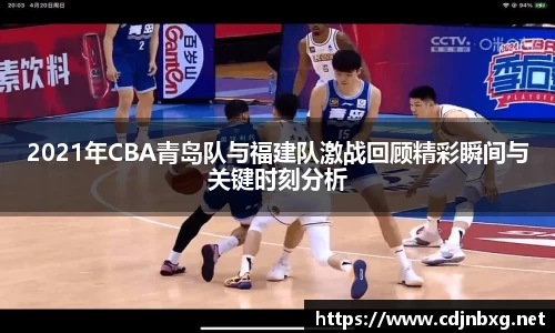 2021年CBA青岛队与福建队激战回顾精彩瞬间与关键时刻分析