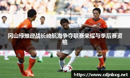 冈山绿雉迎战长崎航海争夺联赛荣耀与季后赛资格