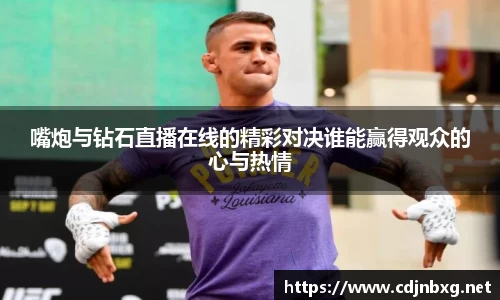 嘴炮与钻石直播在线的精彩对决谁能赢得观众的心与热情