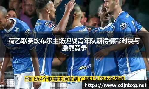 荷乙联赛坎布尔主场迎战青年队期待精彩对决与激烈竞争