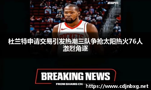 杜兰特申请交易引发热潮三队争抢太阳热火76人激烈角逐