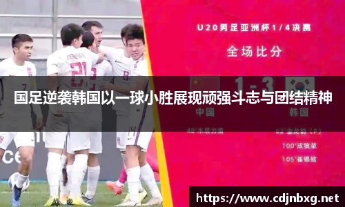 国足逆袭韩国以一球小胜展现顽强斗志与团结精神