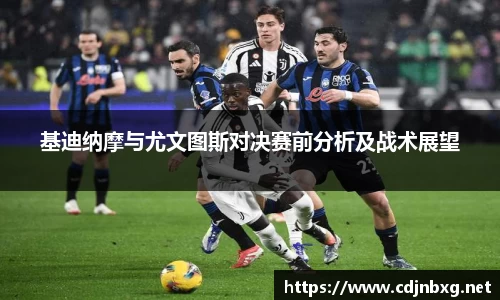 基迪纳摩与尤文图斯对决赛前分析及战术展望