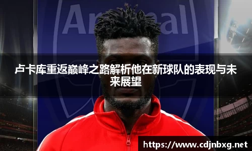 卢卡库重返巅峰之路解析他在新球队的表现与未来展望