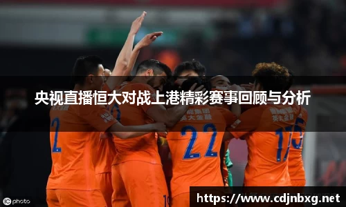 央视直播恒大对战上港精彩赛事回顾与分析