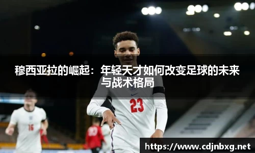 穆西亚拉的崛起：年轻天才如何改变足球的未来与战术格局