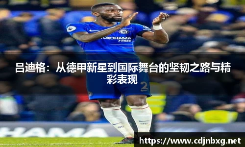 吕迪格：从德甲新星到国际舞台的坚韧之路与精彩表现