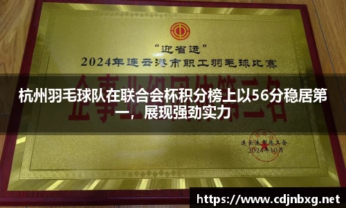 杭州羽毛球队在联合会杯积分榜上以56分稳居第一，展现强劲实力