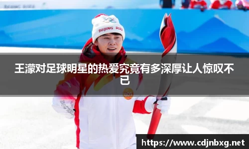 王濛对足球明星的热爱究竟有多深厚让人惊叹不已
